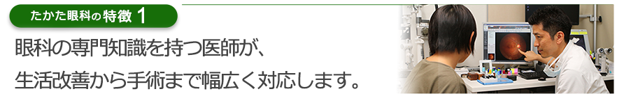 眼科の専門知識を持つ医師が、生活改善から手術まで幅広く対応します。